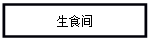 文本框: 生食间